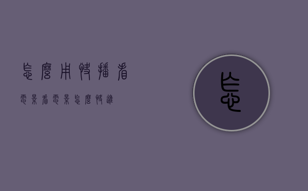 怎么用快播看电影（看电影怎么快进）