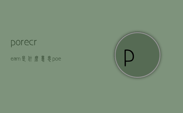 porecream是什么意思（poeticdream什么意思）