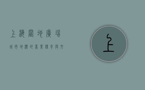 上海置地广场，城市地标的商业传奇与文化交融
