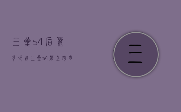 三星s4后盖多少钱（三星s4刚上市多少钱）