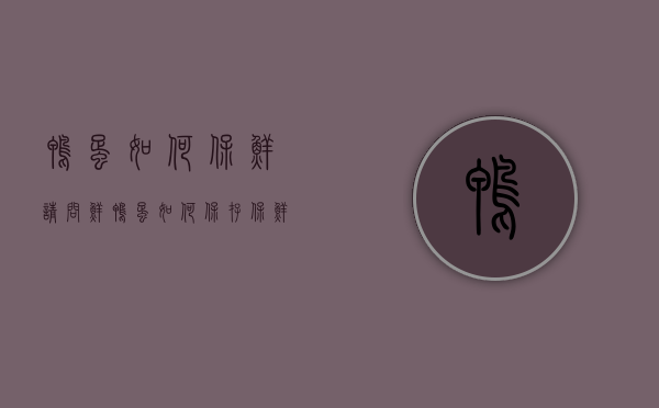 鸭蛋如何保鲜（请问鲜鸭蛋如何保存保鲜?）
