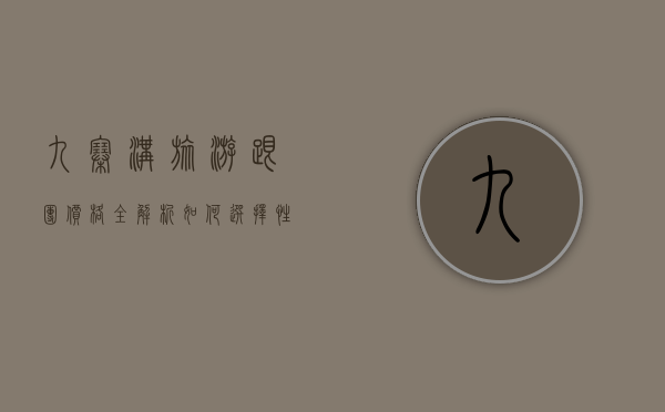 九寨沟旅游跟团价格全解析，如何选择性价比最高的旅行团？