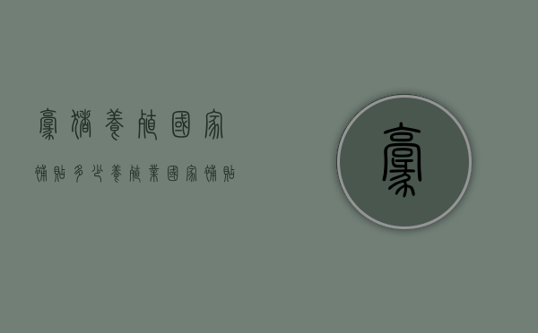 豪猪养殖国家补贴多少（养殖业国家补贴标准猪）