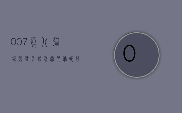 007真人，从银幕传奇到现实英雄的跨越