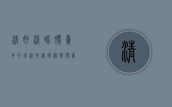 清好清畅胶囊多少钱（清好清畅润肠胶囊多少钱一盒）