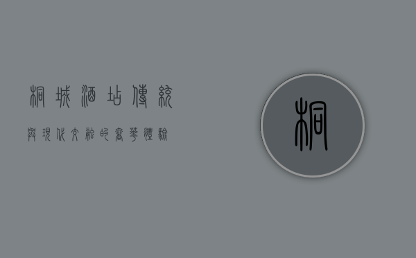 桐城酒店，传统与现代交融的奢华体验