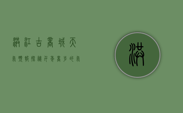 洪江古商城天气预报，探秘千年商埠的气候密码与旅行指南