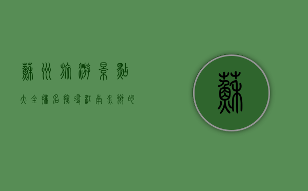 苏州旅游景点大全排名，探寻江南水乡的绝美风光与文化底蕴