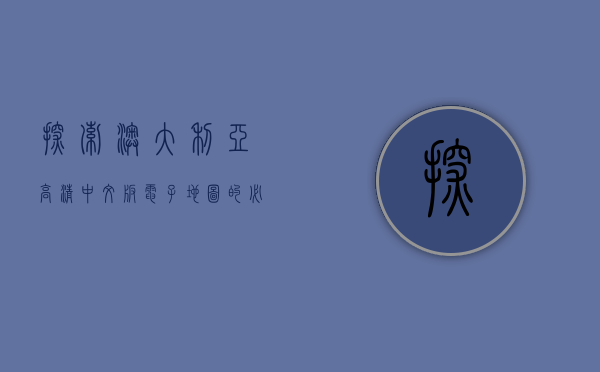 探索澳大利亚，高清中文版电子地图的必备指南