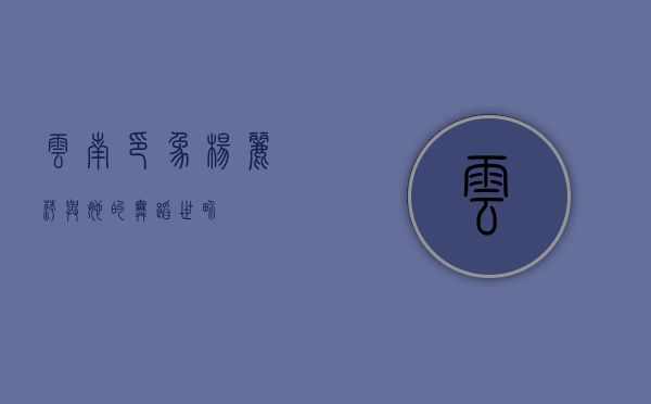 云南印象，杨丽萍与她的舞蹈世界