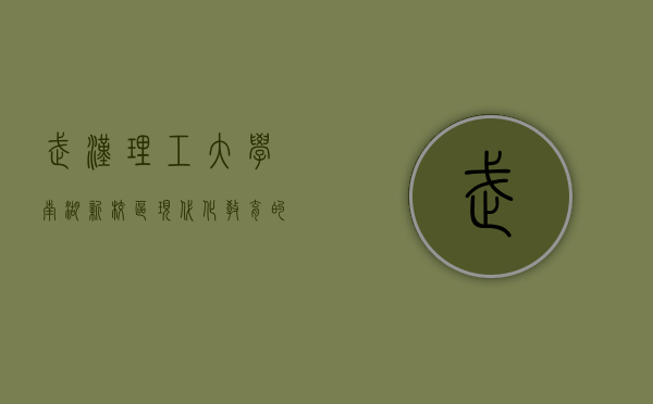 武汉理工大学南湖新校区，现代化教育的典范与未来发展的引擎