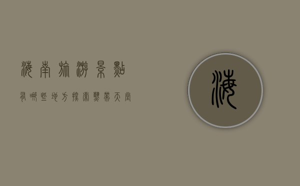 海南旅游景点有哪些地方，探索热带天堂的无限魅力