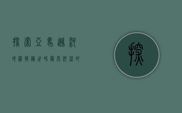 探索亚马逊河地图，揭秘世界最长河流的神秘与壮丽