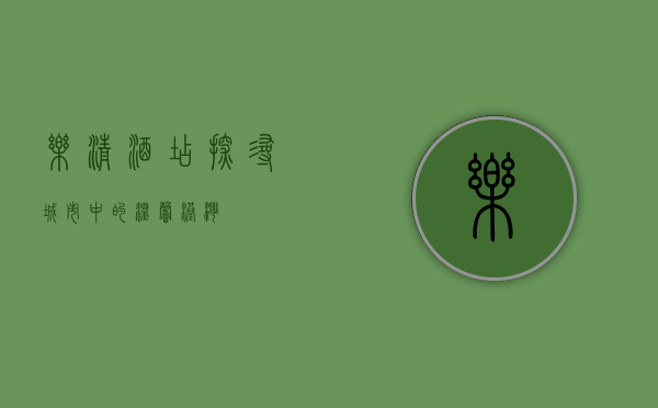 乐清酒店，探寻城市中的温馨港湾