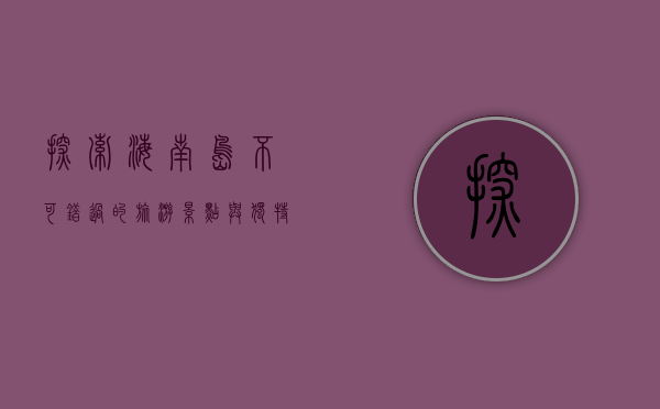 探索海南岛，不可错过的旅游景点与独特体验