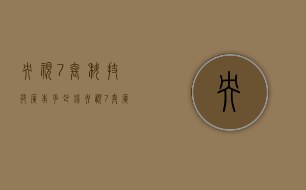 央视7套科技苑广告多少钱（央视7套广告投放价格）