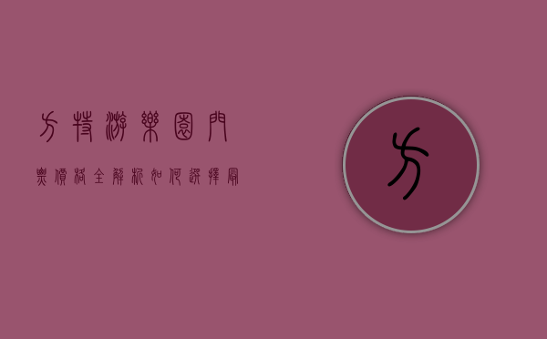方特游乐园门票价格全解析，如何选择最划算的购票方式？