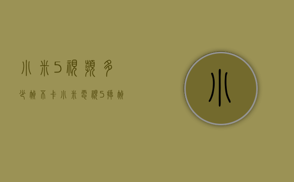 小米5视频多少帧不卡(小米电视5掉帧) 小米5视频多少帧不卡(小米电视5掉帧)