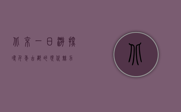 北京一日游，探寻千年古都的现代魅力