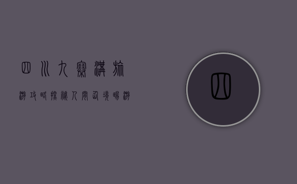 四川九寨沟旅游攻略，探秘人间仙境，畅游自然奇观