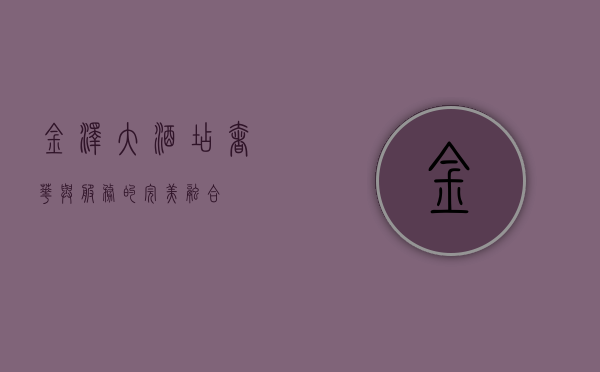 金泽大酒店，奢华与服务的完美融合