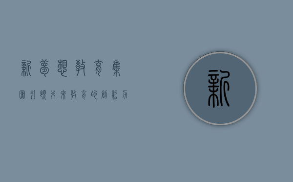 新梦想教育集团，引领未来教育的创新力量