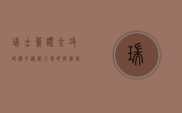 瑞士签证全攻略，从申请到入境的详细指南