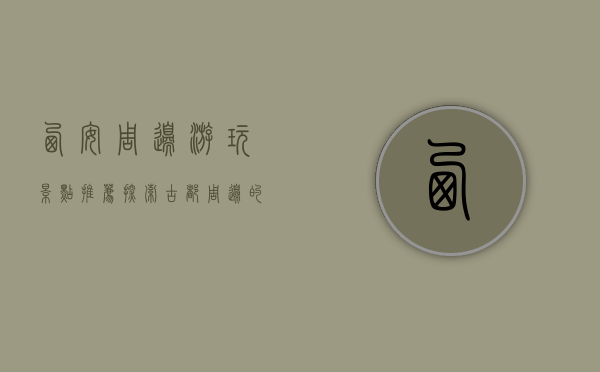 西安周边游玩景点推荐，探索古都周边的自然与人文之美