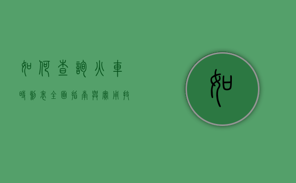 如何查询火车时刻表，全面指南与实用技巧