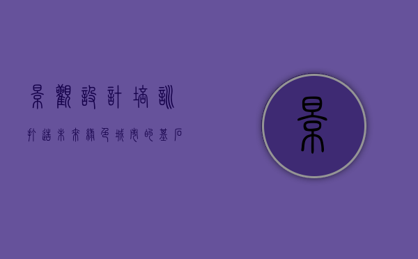 景观设计培训,打造未来绿色城市的基石 景观设计培训,打造未来绿色城市的基石