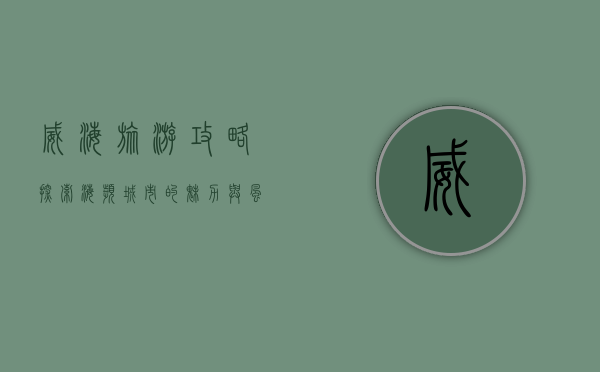 威海旅游攻略，探索海滨城市的魅力与风情