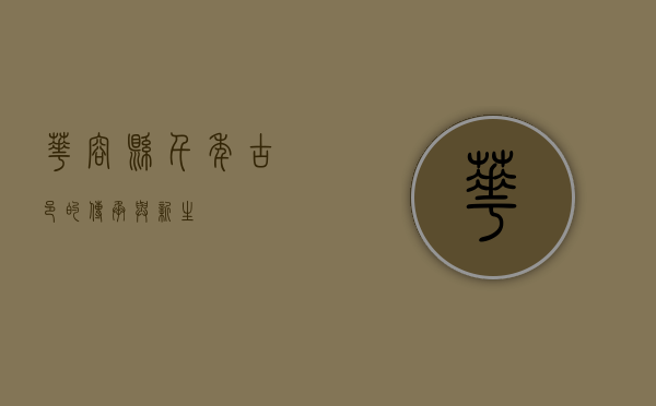 华容县，千年古邑的传承与新生