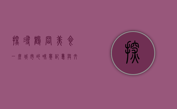 探寻鹤岗美食，一座城市的味觉记忆与文化传承