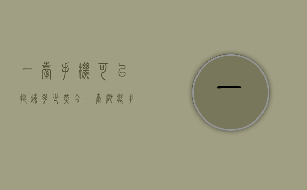 一台手机可以提炼多少黄金（一台智能手机能提炼多少黄金）