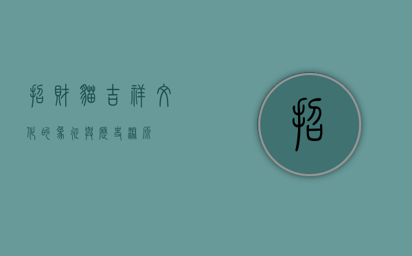 招财猫，吉祥文化的象征与历史渊源