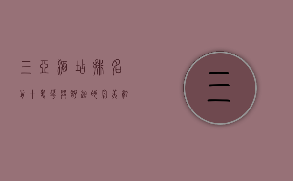 三亚酒店排名前十，奢华与舒适的完美融合