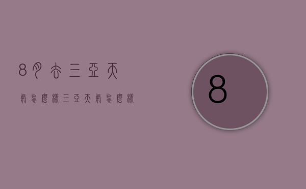 8月去三亚天气怎么样（三亚天气怎么样）