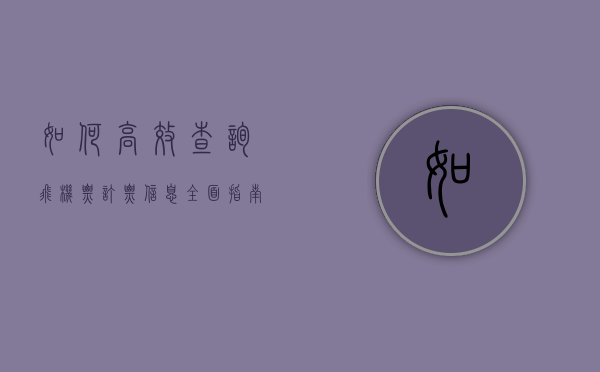 如何高效查询飞机票订票信息，全面指南与实用技巧