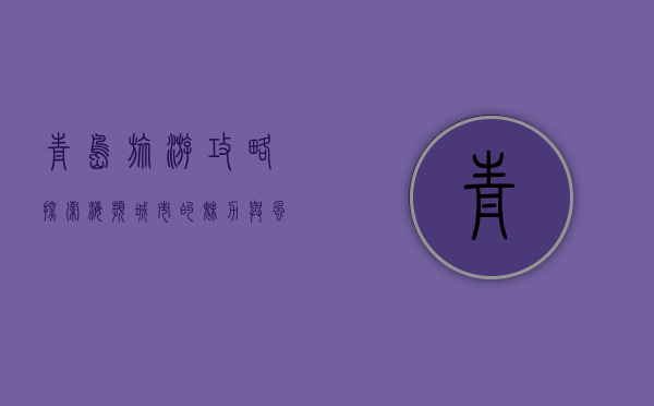 青岛旅游攻略，探索海滨城市的魅力与风情
