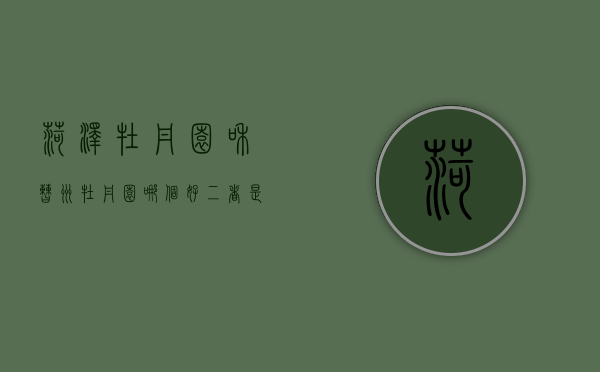 菏泽牡丹园和曹州牡丹园哪个好 二者是一个地方吗（菏泽曹州牡丹园现在还有牡丹吗?）