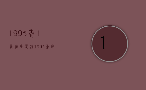 1993年1角值多少钱（1993年的一角值钱吗）