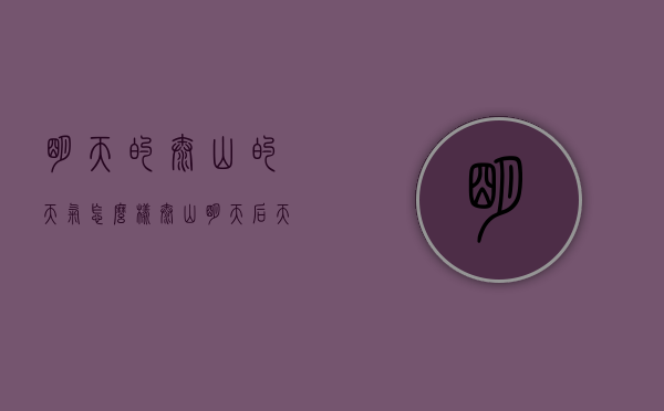 明天的泰山的天气怎么样（泰山明天后天的天气怎么样）