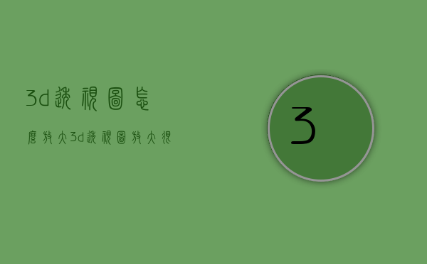 3d透视图怎么放大（3d透视图放大很慢）