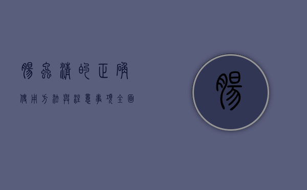 肠虫清的正确使用方法与注意事项，全面解析肠虫清怎么吃