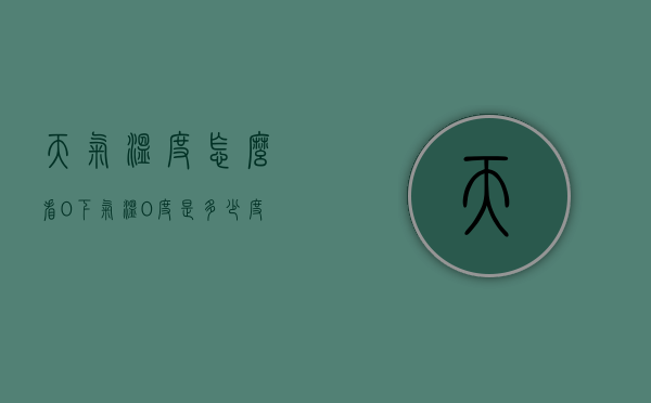 天气温度怎么看0下（气温0度是多少度）