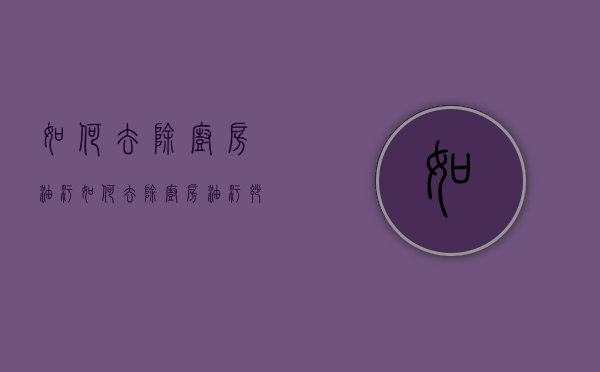 如何去除厨房油污（如何去除厨房油污妙招）
