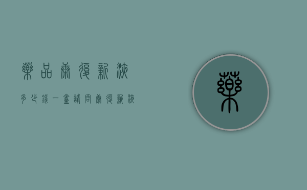 药品康复新液多少钱一盒（请问康复新液多少钱一盒）