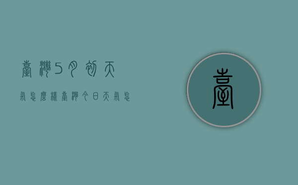 台湾5月初天气怎么样（台湾今日天气怎么样）