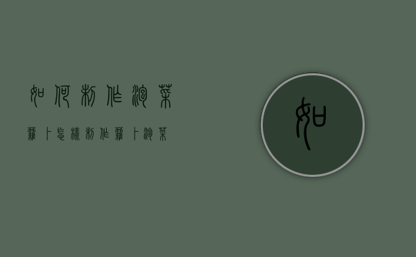 如何制作泡菜萝卜（怎样制作萝卜泡菜）
