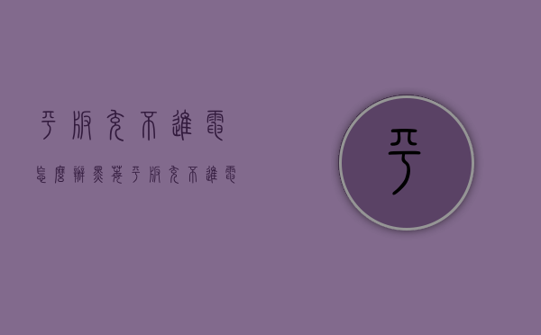 平板充不进电怎么办（黑莓平板充不进电怎么办）